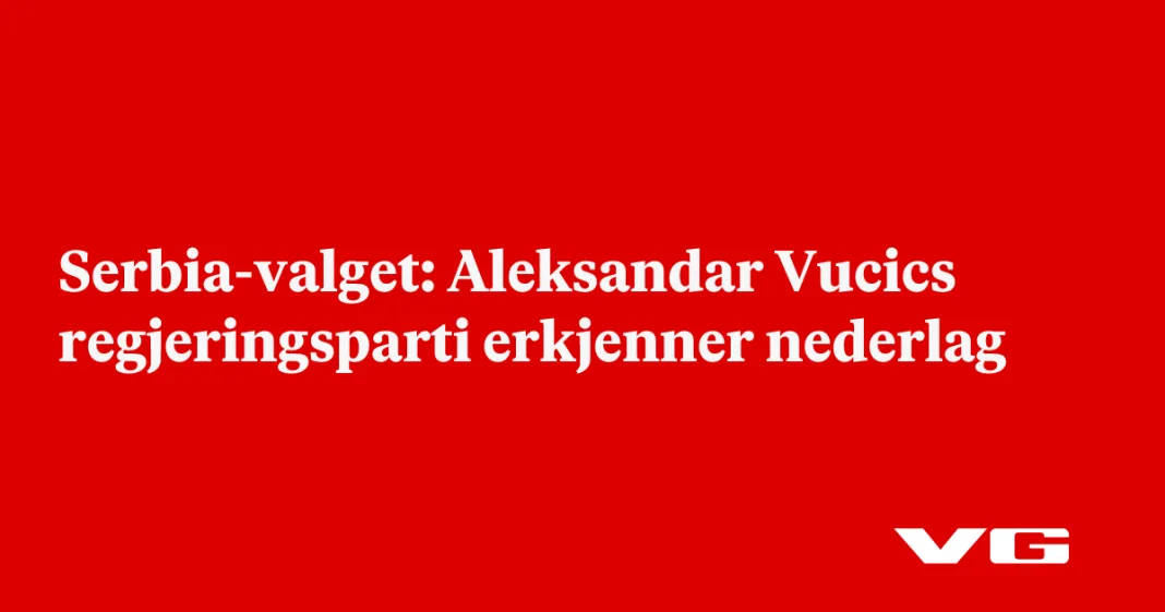 Serbia-valget: Aleksandar Vucics regjeringsparti erkjenner nederlag